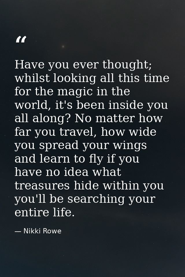 Have you ever thought; whilst looking all this time for the magic in the world, it's been inside you all along? No matte — Nikki Rowe