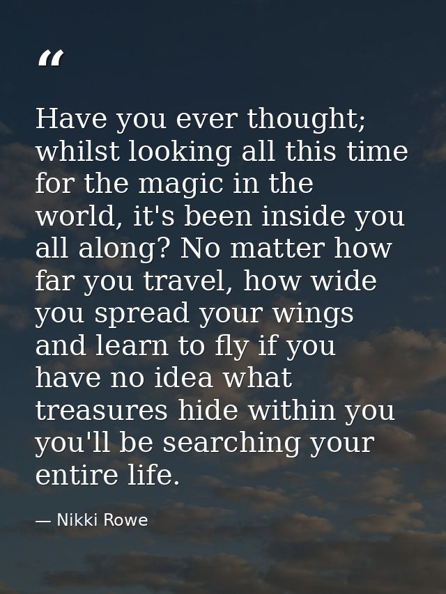 Have you ever thought; whilst looking all this time for the magic in the world, it's been inside you all along? No matte — Nikki Rowe