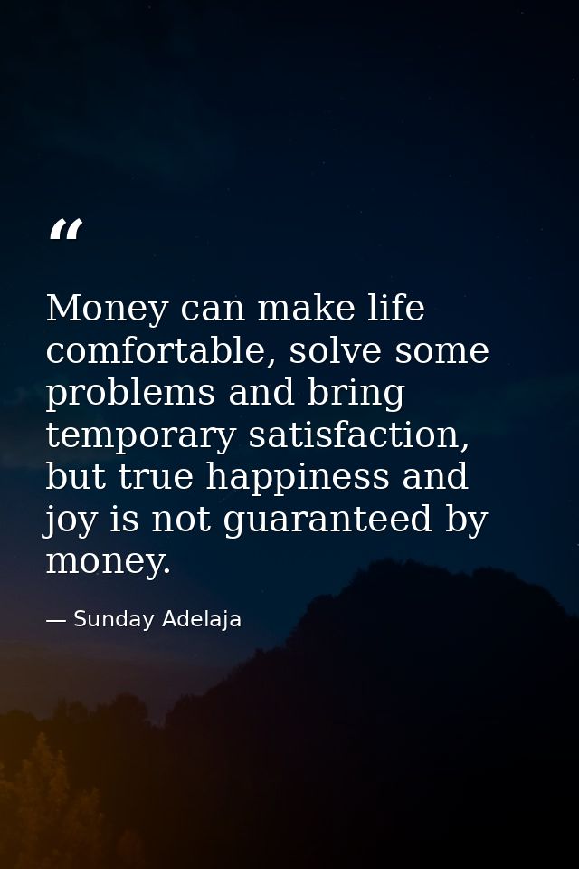 Money can make life comfortable, solve some problems and bring temporary satisfaction, but true happiness and joy is not — Sunday Adelaja