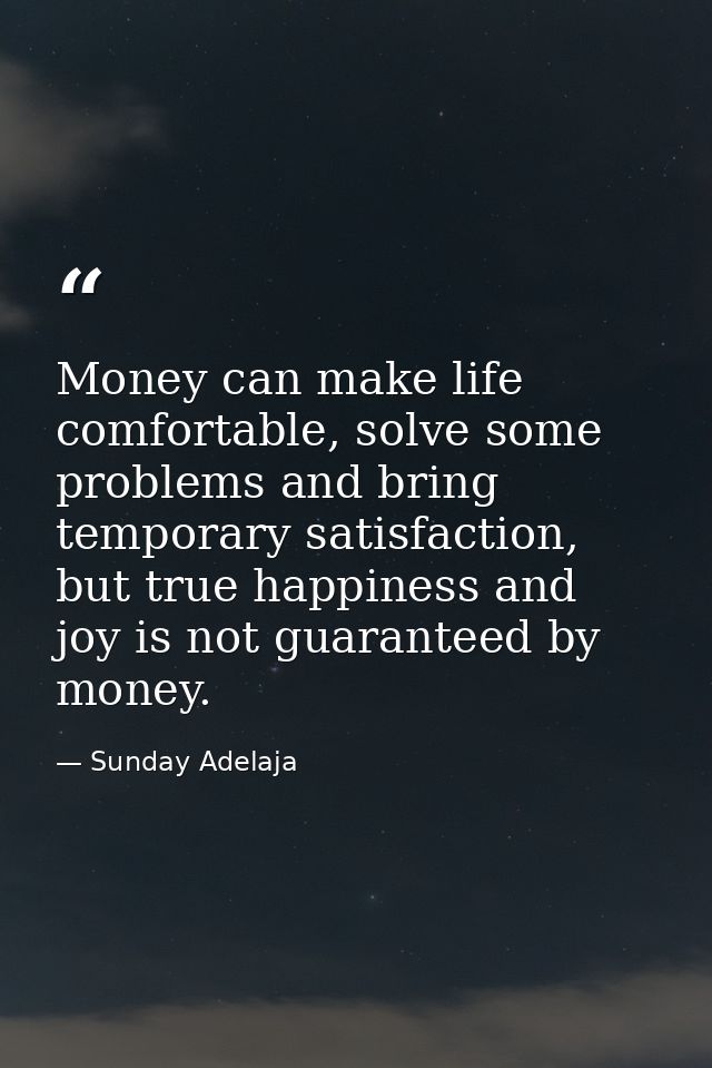Money can make life comfortable, solve some problems and bring temporary satisfaction, but true happiness and joy is not — Sunday Adelaja
