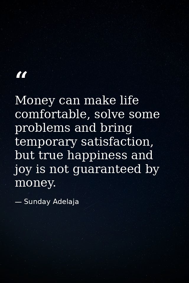 Money can make life comfortable, solve some problems and bring temporary satisfaction, but true happiness and joy is not — Sunday Adelaja
