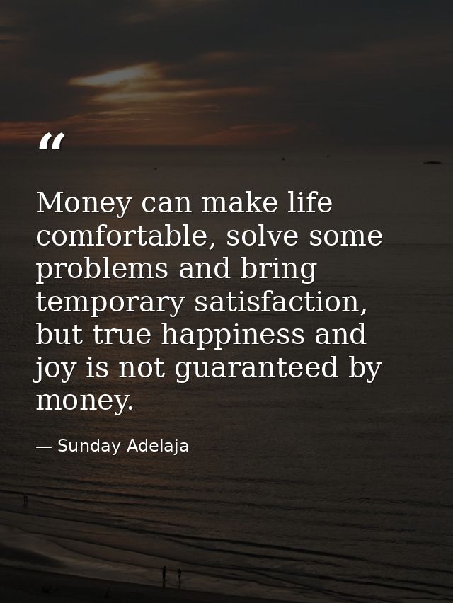Money can make life comfortable, solve some problems and bring temporary satisfaction, but true happiness and joy is not — Sunday Adelaja
