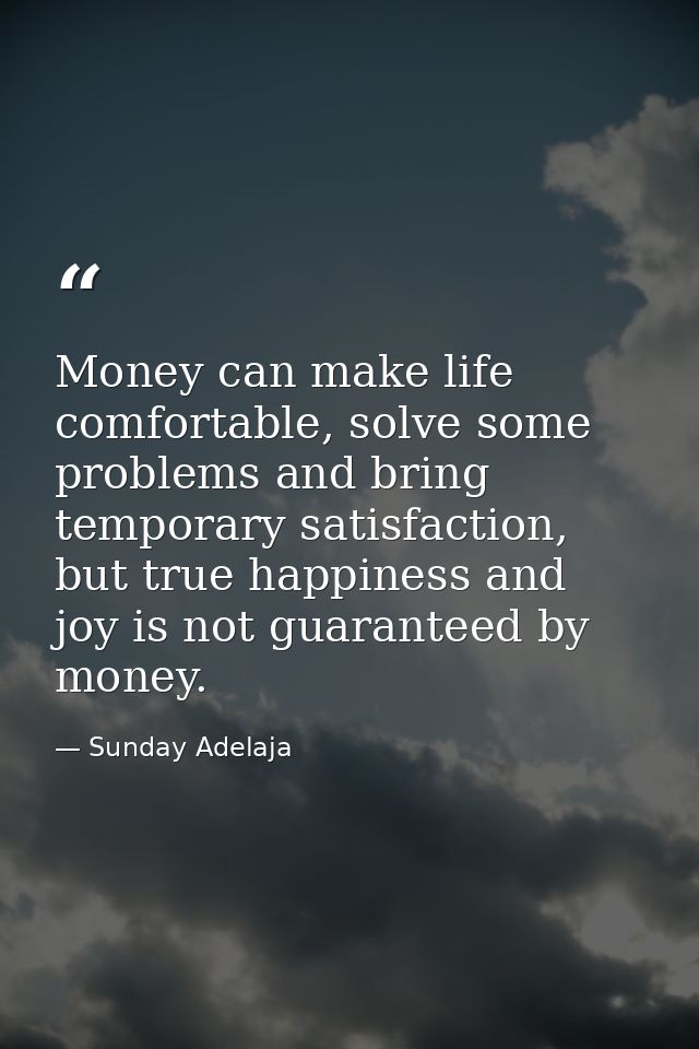 Money can make life comfortable, solve some problems and bring temporary satisfaction, but true happiness and joy is not — Sunday Adelaja