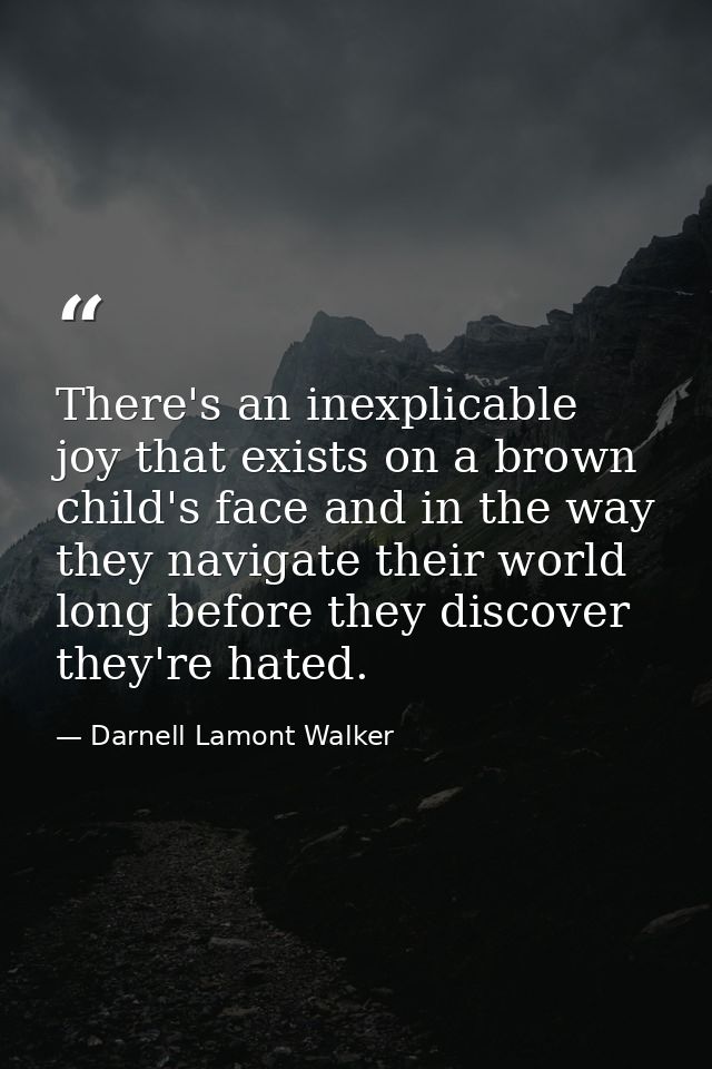 There's an inexplicable joy that exists on a brown child's face and in the way they navigate their world long before the — Darnell Lamont Walker