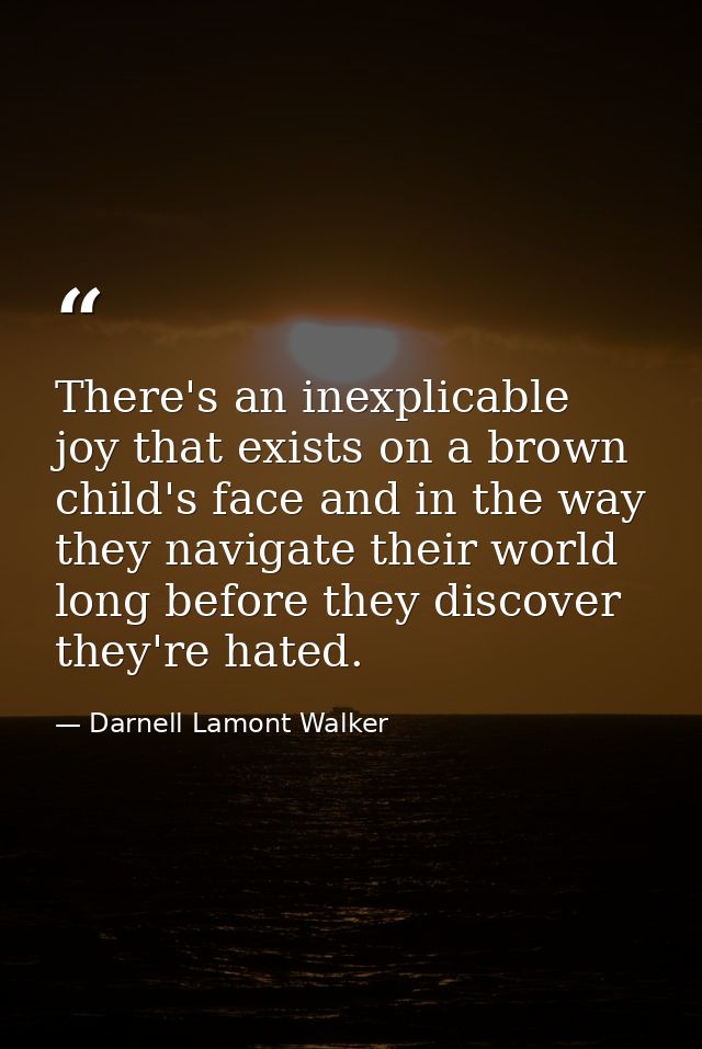 There's an inexplicable joy that exists on a brown child's face and in the way they navigate their world long before the — Darnell Lamont Walker