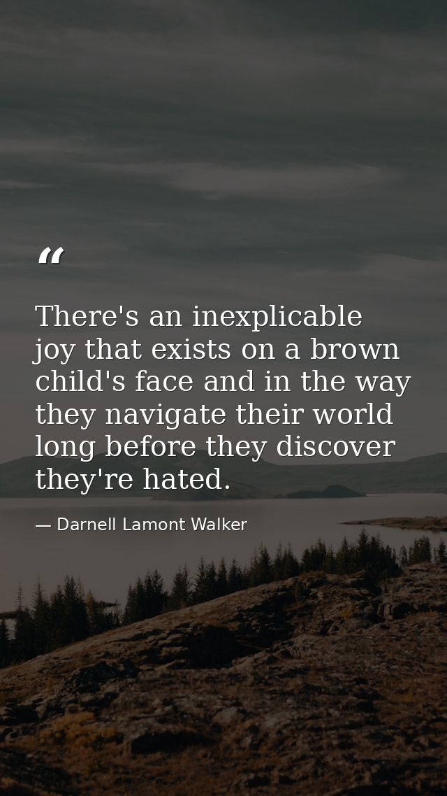 There's an inexplicable joy that exists on a brown child's face and in the way they navigate their world long before the — Darnell Lamont Walker