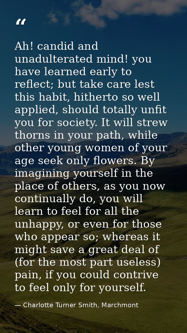 Ah! candid and unadulterated mind! you have learned early to reflect; but take care lest this habit, hitherto so well ap — Charlotte Turner Smith, Marchmont