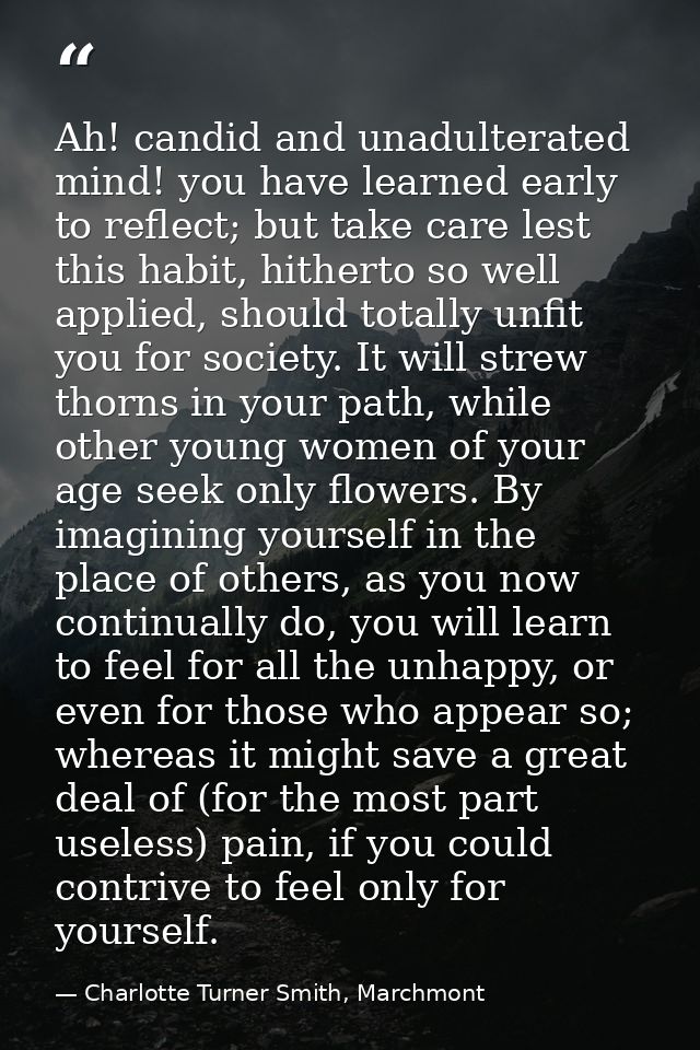 Ah! candid and unadulterated mind! you have learned early to reflect; but take care lest this habit, hitherto so well ap — Charlotte Turner Smith, Marchmont