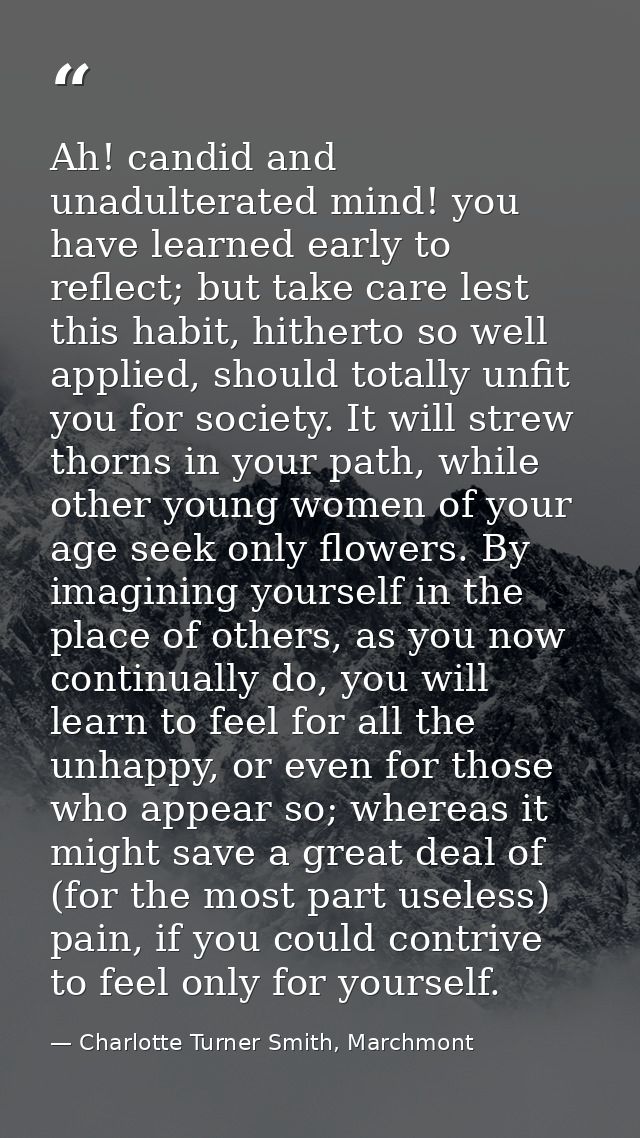 Ah! candid and unadulterated mind! you have learned early to reflect; but take care lest this habit, hitherto so well ap — Charlotte Turner Smith, Marchmont