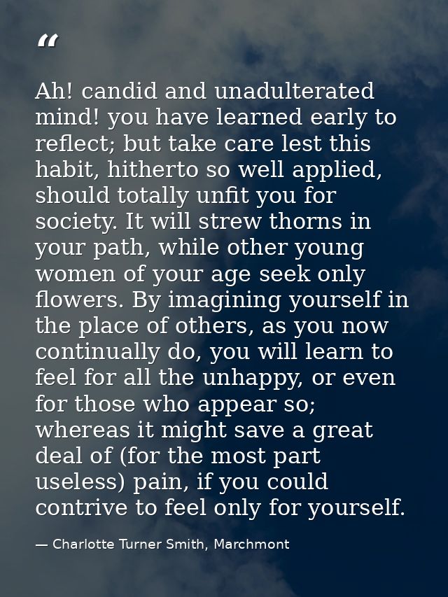 Ah! candid and unadulterated mind! you have learned early to reflect; but take care lest this habit, hitherto so well ap — Charlotte Turner Smith, Marchmont