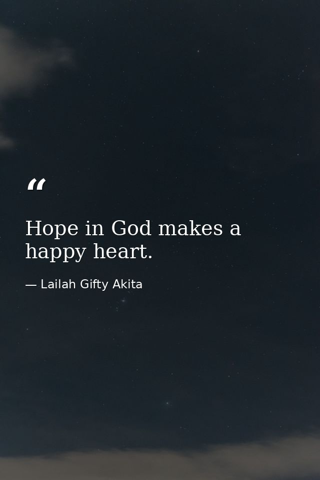 Hope in God makes a happy heart. — Lailah Gifty Akita