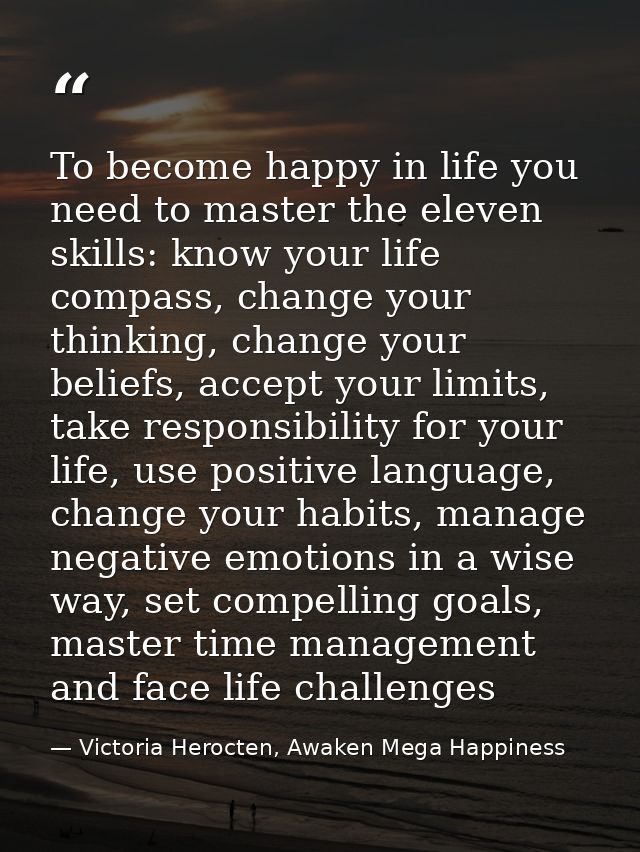 To become happy in life you need to master the eleven skills: know your life compass, change your thinking, change your  — Victoria Herocten, Awaken Mega Happiness