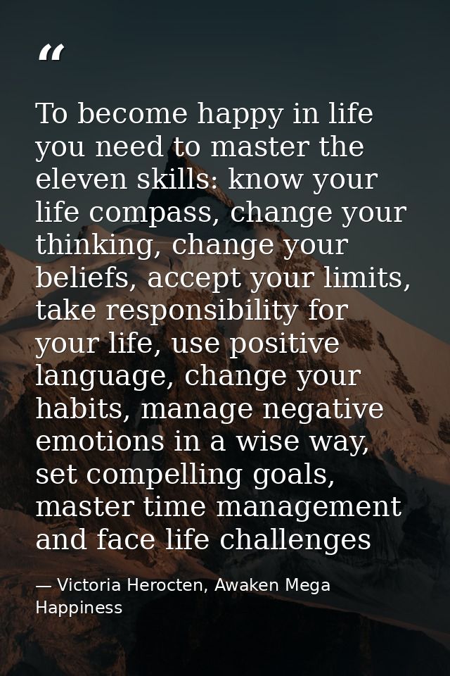 To become happy in life you need to master the eleven skills: know your life compass, change your thinking, change your  — Victoria Herocten, Awaken Mega Happiness