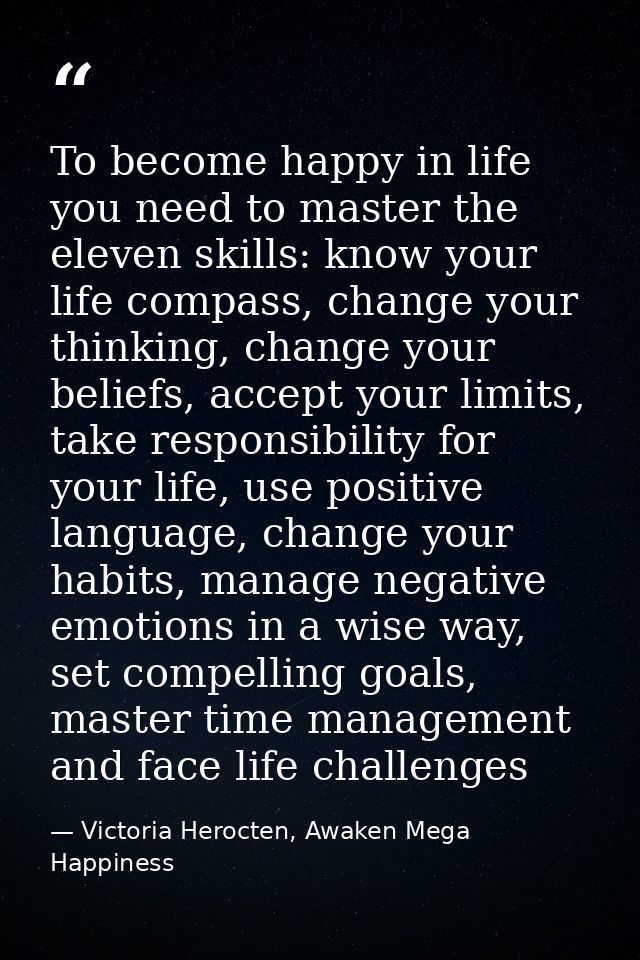To become happy in life you need to master the eleven skills: know your life compass, change your thinking, change your  — Victoria Herocten, Awaken Mega Happiness