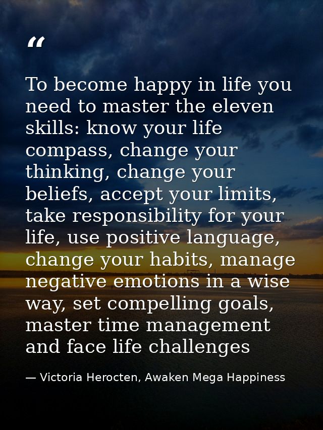 To become happy in life you need to master the eleven skills: know your life compass, change your thinking, change your  — Victoria Herocten, Awaken Mega Happiness