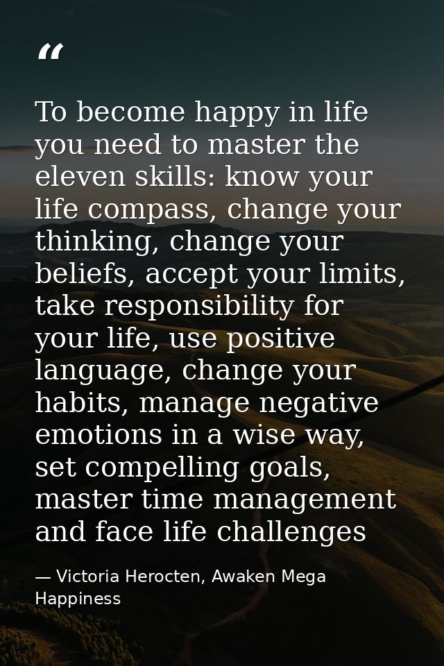 To become happy in life you need to master the eleven skills: know your life compass, change your thinking, change your  — Victoria Herocten, Awaken Mega Happiness