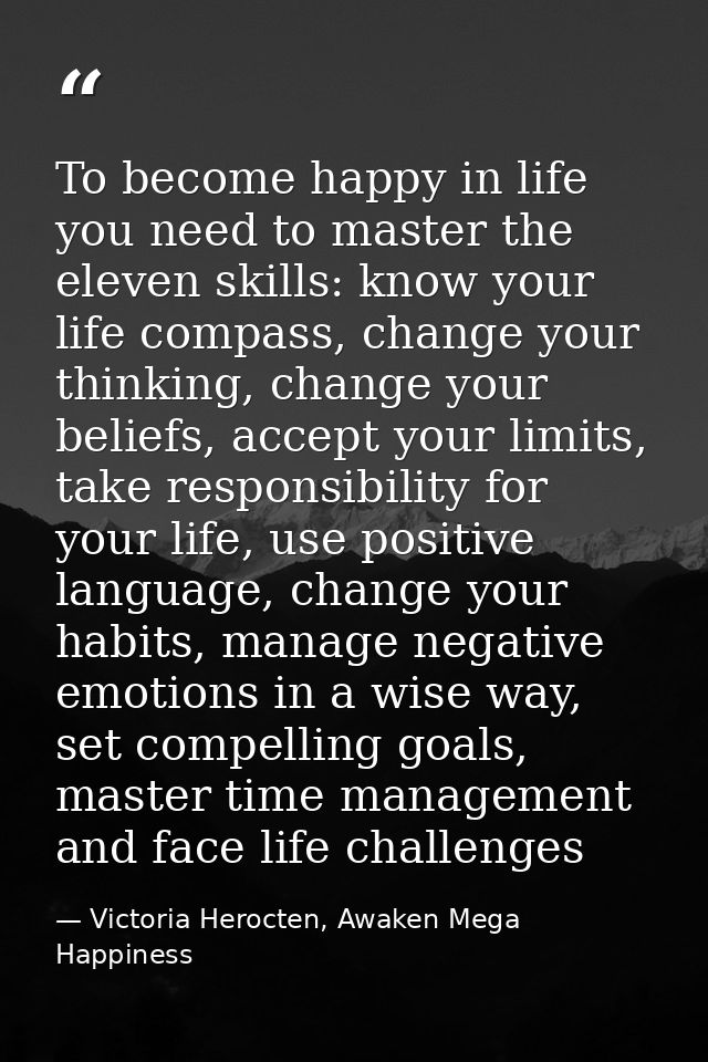 To become happy in life you need to master the eleven skills: know your life compass, change your thinking, change your  — Victoria Herocten, Awaken Mega Happiness