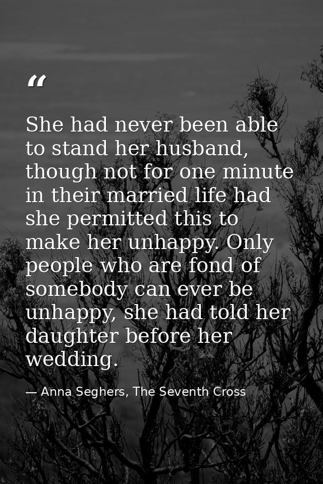She had never been able to stand her husband, though not for one minute in their married life had she permitted this to  — Anna Seghers, The Seventh Cross
