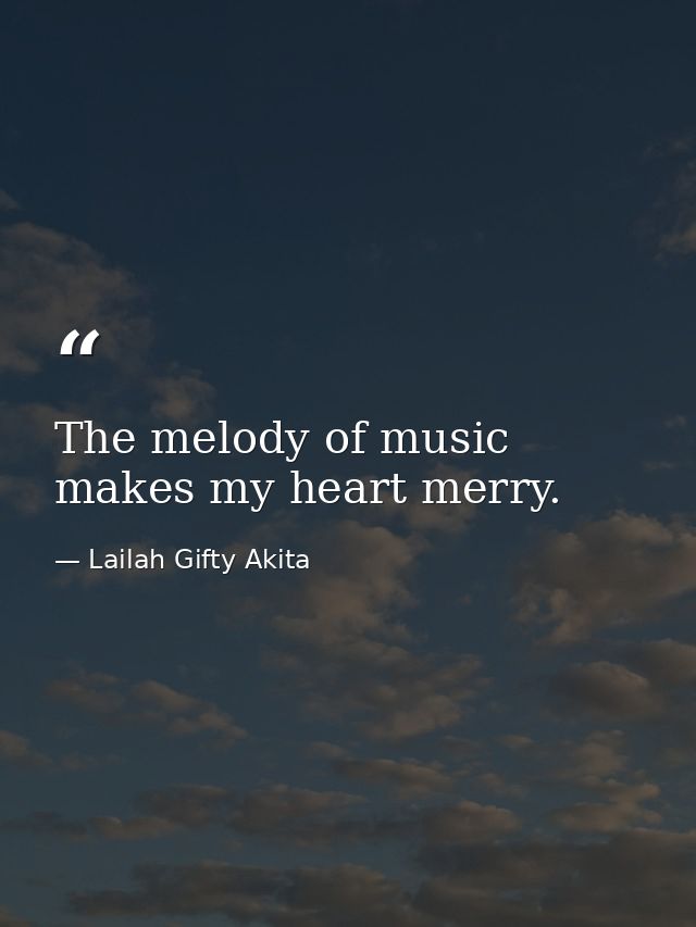 The melody of music makes my heart merry. — Lailah Gifty Akita