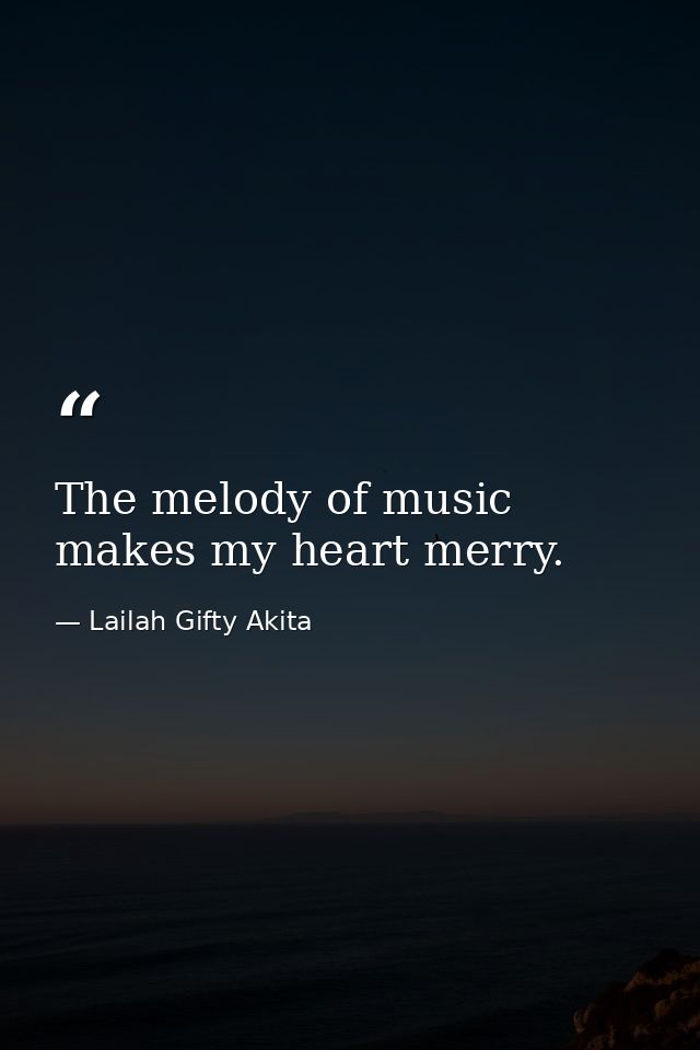 The melody of music makes my heart merry. — Lailah Gifty Akita