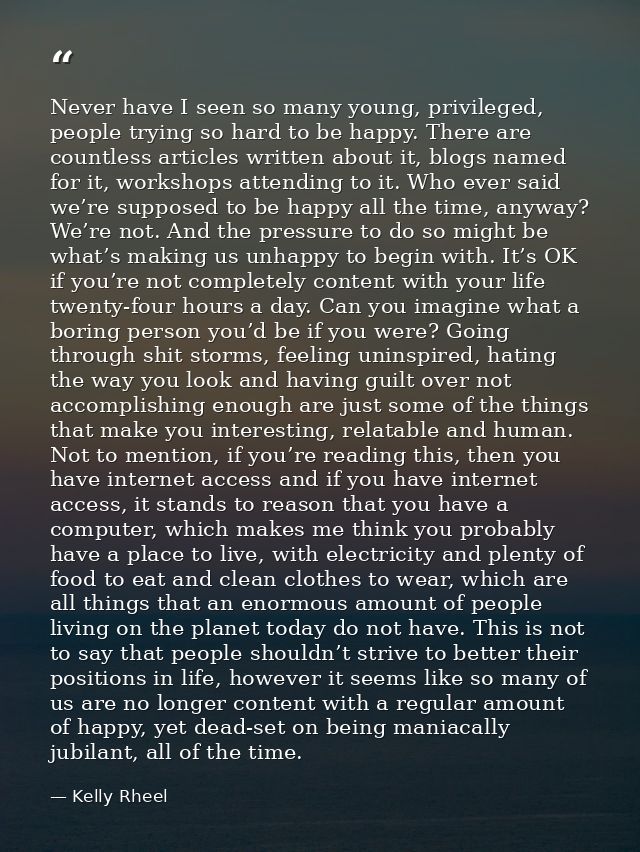 Never have I seen so many young, privileged, people trying so hard to be happy. There are countless articles written abo — Kelly Rheel
