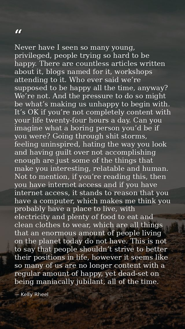 Never have I seen so many young, privileged, people trying so hard to be happy. There are countless articles written abo — Kelly Rheel