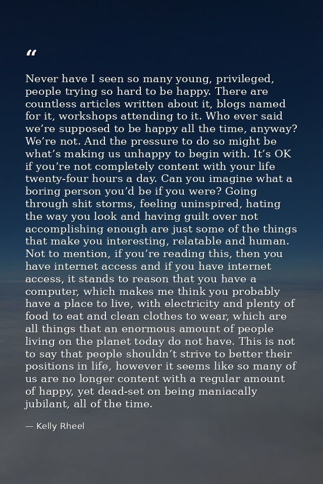 Never have I seen so many young, privileged, people trying so hard to be happy. There are countless articles written abo — Kelly Rheel