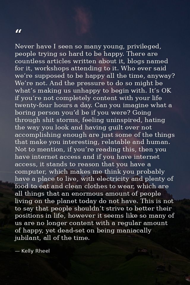 Never have I seen so many young, privileged, people trying so hard to be happy. There are countless articles written abo — Kelly Rheel