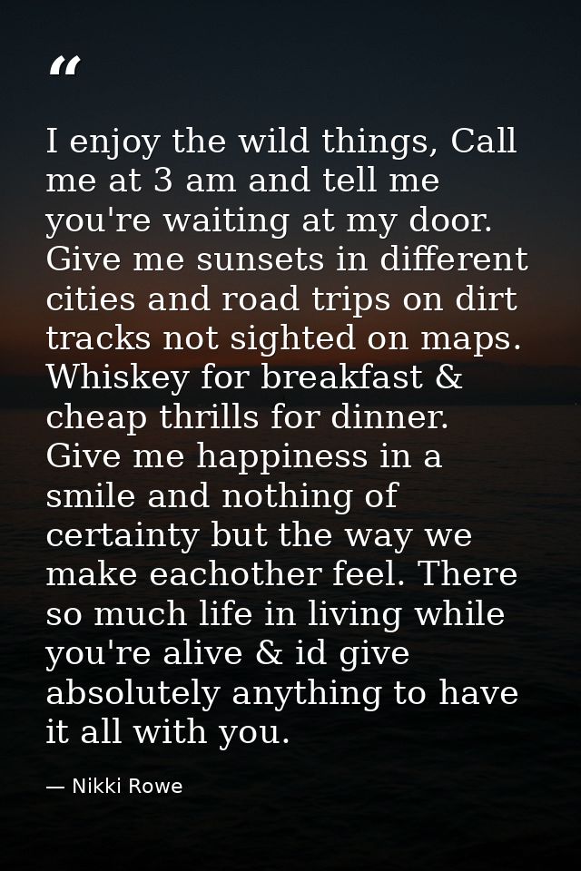 I enjoy the wild things, Call me at 3 am and tell me you're waiting at my door. Give me sunsets in different cities and  — Nikki Rowe