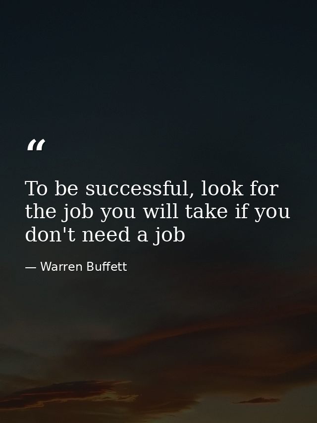 To be successful, look for the job you will take if you don't need a job — Warren Buffett