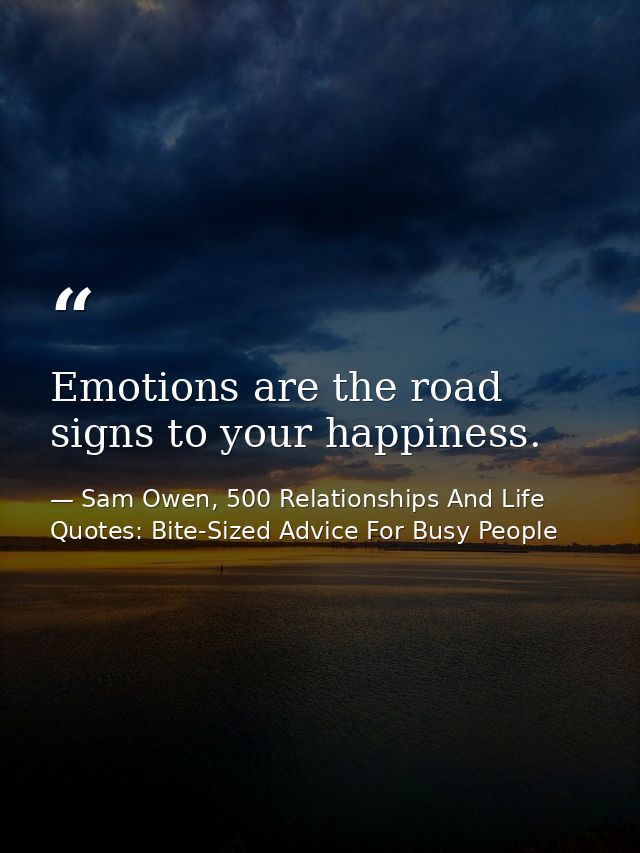 Emotions are the road signs to your happiness. — Sam Owen, 500 Relationships And Life Quotes: Bite-Sized Advice For Busy People