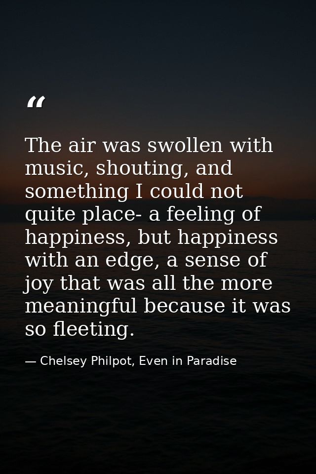 The air was swollen with music, shouting, and something I could not quite place- a feeling of happiness, but happiness w — Chelsey Philpot, Even in Paradise