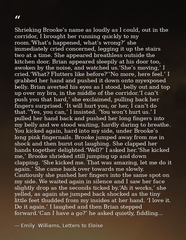 Shrieking Brooke’s name as loudly as I could, out in the corridor, I brought her running quickly to my room.‘What’s happ — Emily  Williams, Letters to Eloise