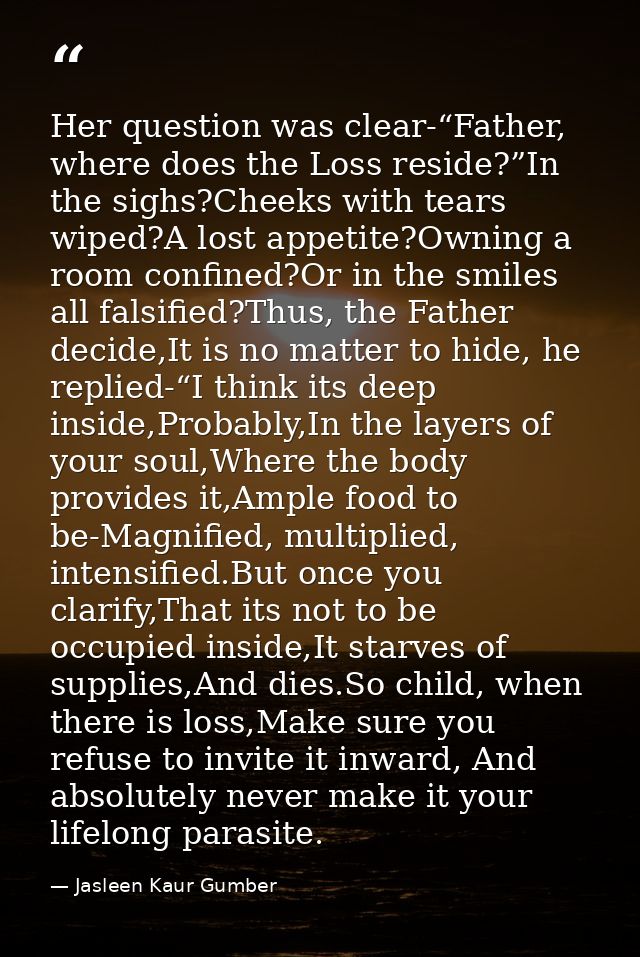 Her question was clear-“Father, where does the Loss reside?”In the sighs?Cheeks with tears wiped?A lost appetite?Owning  — Jasleen Kaur Gumber