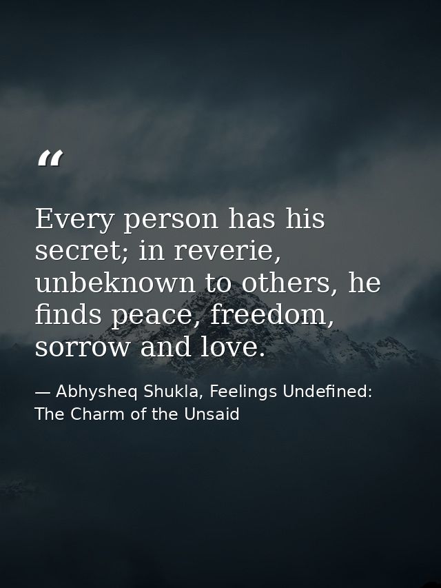 Every person has his secret; in reverie, unbeknown to others, he finds peace, freedom, sorrow and love. — Abhysheq Shukla, Feelings Undefined: The Charm of the Unsaid