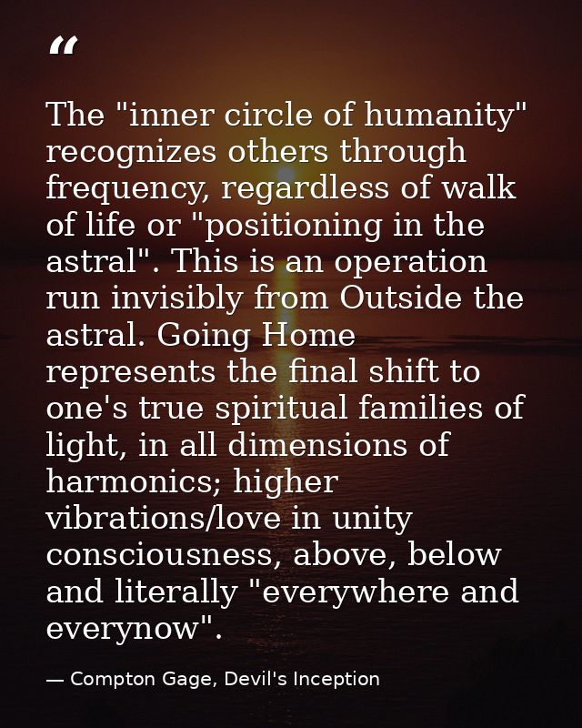 The "inner circle of humanity" recognizes others through frequency, regardless of walk of life or "positioning in the as — Compton Gage, Devil's Inception