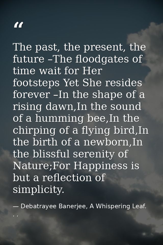 The past, the present, the future –The floodgates of time wait for Her footsteps Yet She resides forever –In the shape o — Debatrayee Banerjee, A Whispering Leaf. . .