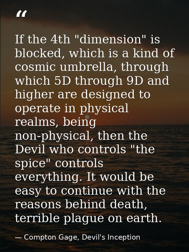 If the 4th "dimension" is blocked, which is a kind of cosmic umbrella, through which 5D through 9D and higher are design — Compton Gage, Devil's Inception