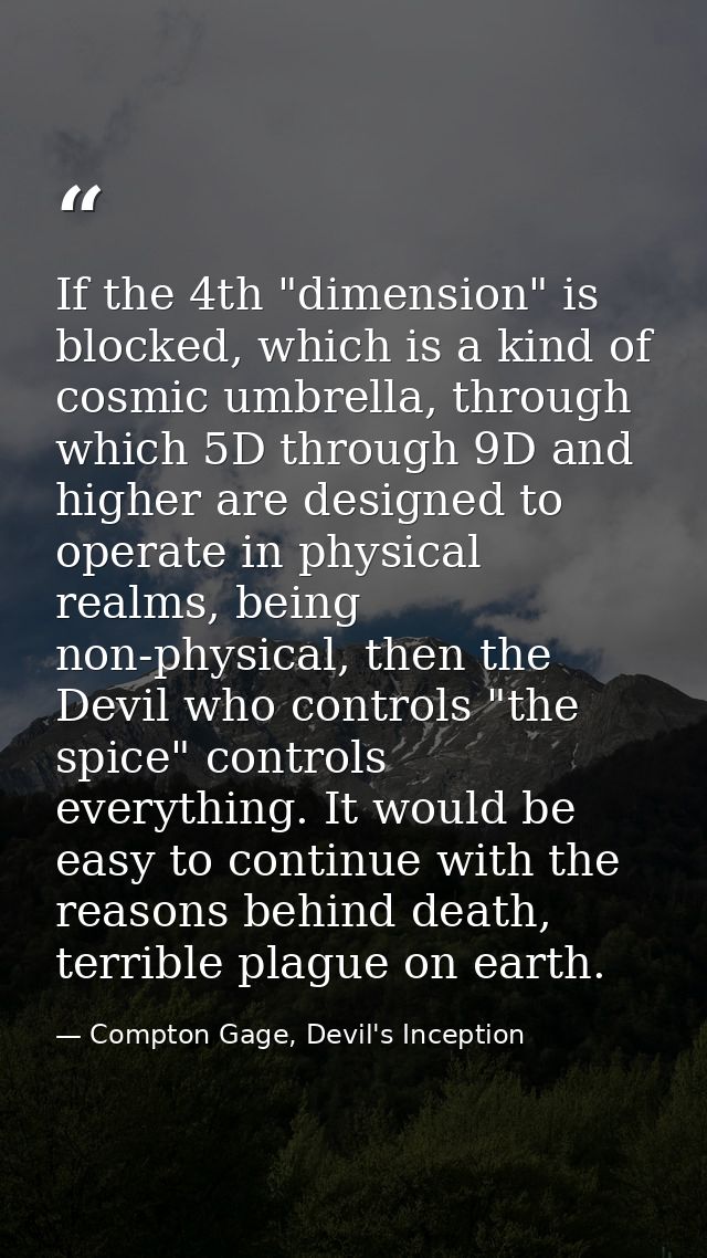 If the 4th "dimension" is blocked, which is a kind of cosmic umbrella, through which 5D through 9D and higher are design — Compton Gage, Devil's Inception