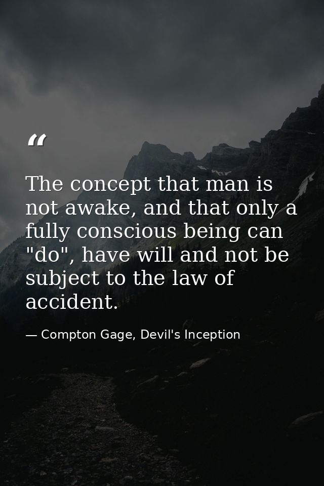 The concept that man is not awake, and that only a fully conscious being can "do", have will and not be subject to the l — Compton Gage, Devil's Inception