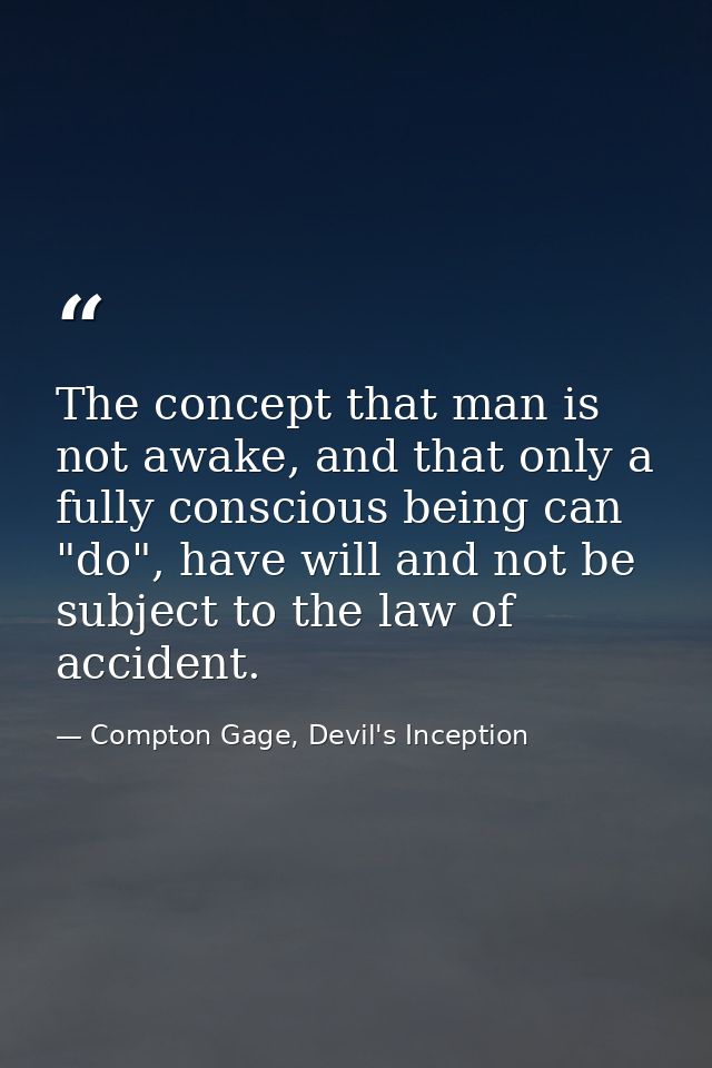 The concept that man is not awake, and that only a fully conscious being can "do", have will and not be subject to the l — Compton Gage, Devil's Inception