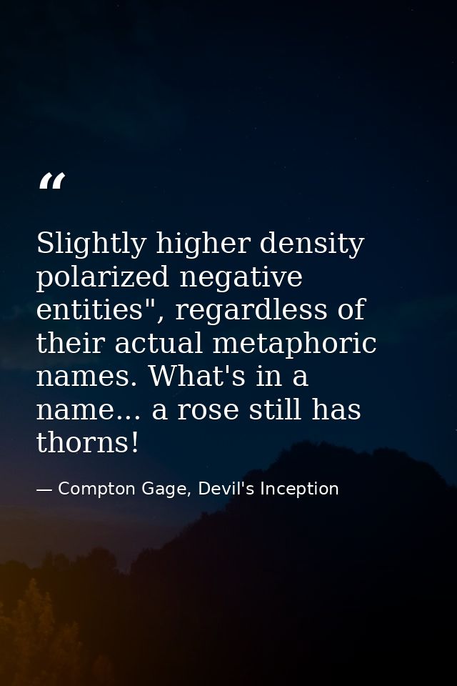 Slightly higher density polarized negative entities", regardless of their actual metaphoric names. What's in a name... a — Compton Gage, Devil's Inception