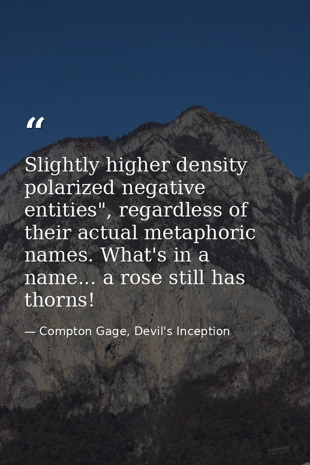 Slightly higher density polarized negative entities", regardless of their actual metaphoric names. What's in a name... a — Compton Gage, Devil's Inception