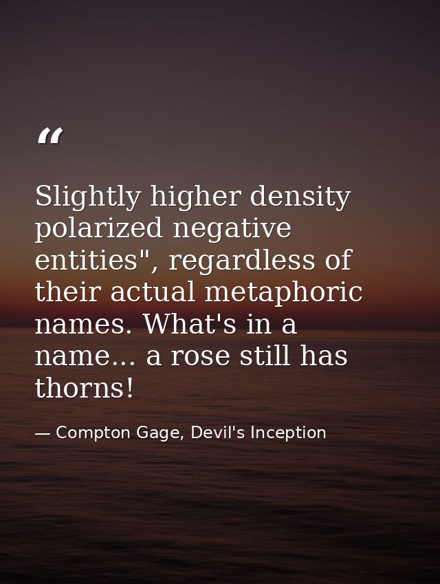 Slightly higher density polarized negative entities", regardless of their actual metaphoric names. What's in a name... a — Compton Gage, Devil's Inception