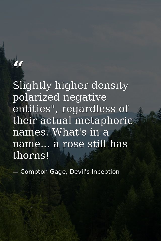Slightly higher density polarized negative entities", regardless of their actual metaphoric names. What's in a name... a — Compton Gage, Devil's Inception