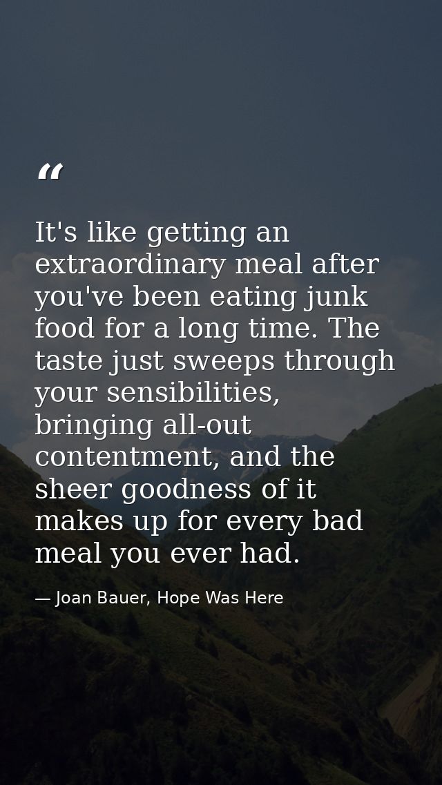 It's like getting an extraordinary meal after you've been eating junk food for a long time. The taste just sweeps throug — Joan Bauer, Hope Was Here