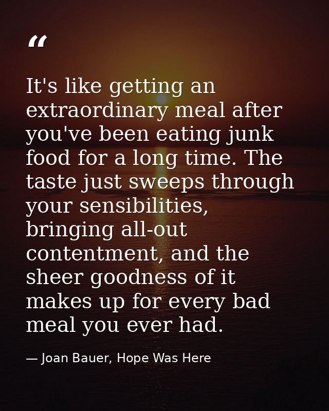 It's like getting an extraordinary meal after you've been eating junk food for a long time. The taste just sweeps throug — Joan Bauer, Hope Was Here