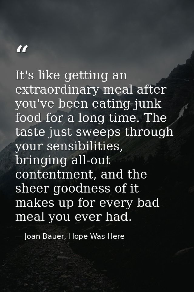 It's like getting an extraordinary meal after you've been eating junk food for a long time. The taste just sweeps throug — Joan Bauer, Hope Was Here
