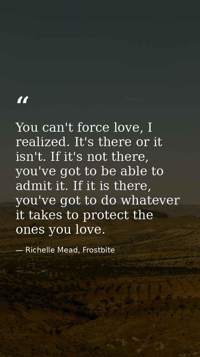 You can't force love, I realized. It's there or it isn't. If it's not there, you've got to be able to admit it. If it is — Richelle Mead, Frostbite