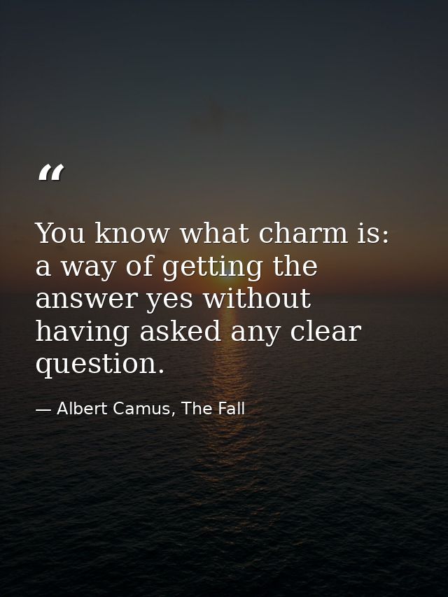 You know what charm is: a way of getting the answer yes without having asked any clear question. — Albert Camus, The Fall